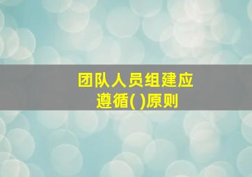 团队人员组建应遵循( )原则